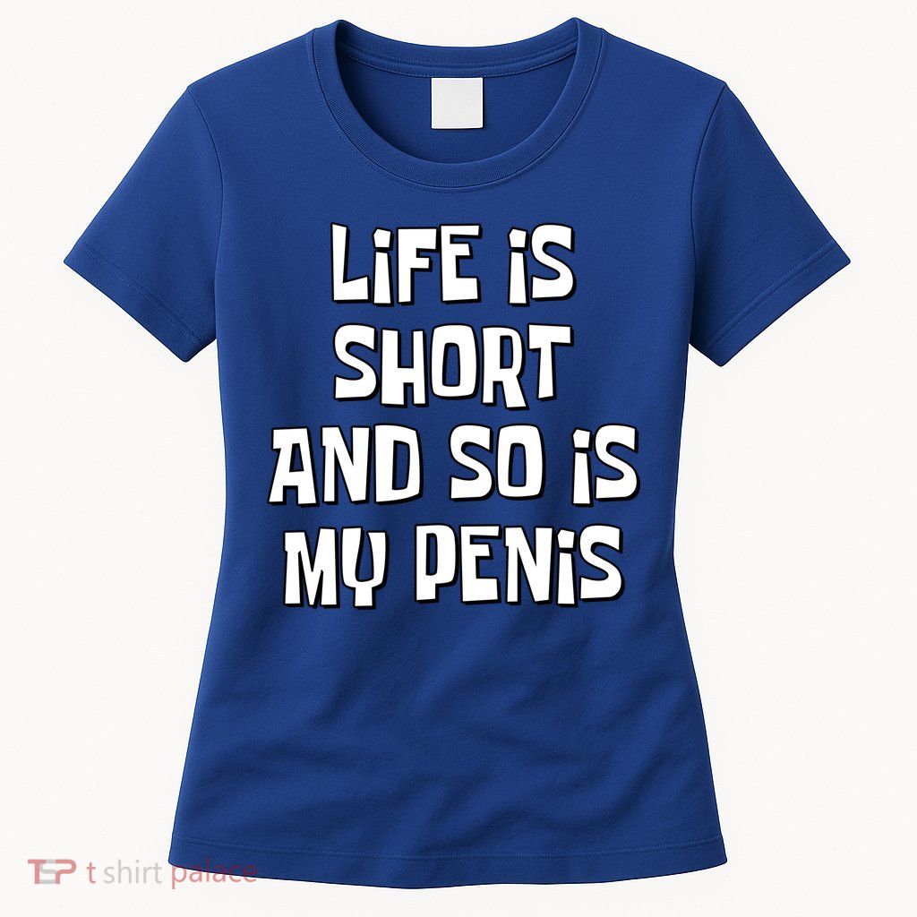 Life Is Short And So Is My Penis Funny Womens T-Shirt