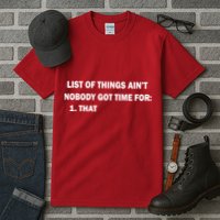 List of things Ain't nobody got time for: 1. That Tall T-Shirt