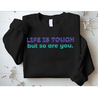 Life Is Tough But So Are You Sweatshirt