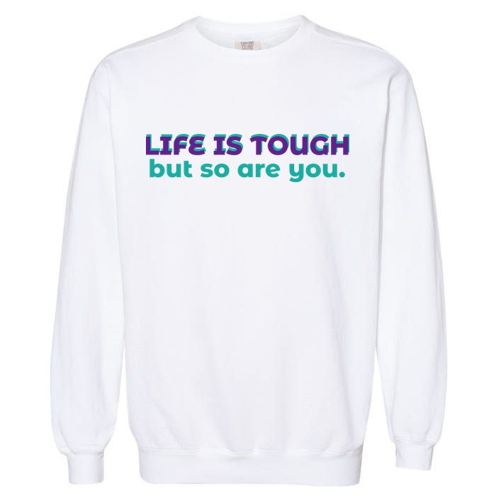 Life Is Tough But So Are You Garment-Dyed Sweatshirt