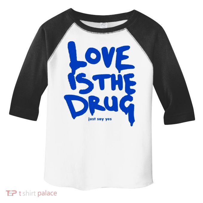 Love Is The Drug Just Say Yes Toddler Fine Jersey T-Shirt