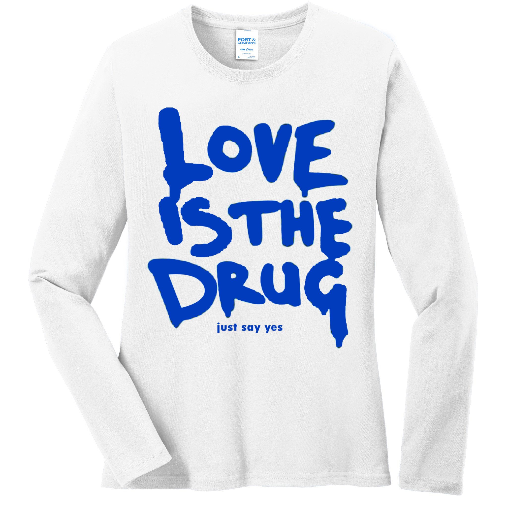Love Is The Drug Just Say Yes Ladies Long Sleeve Shirt