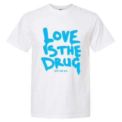 Love Is The Drug Just Say Yes Garment-Dyed Heavyweight T-Shirt