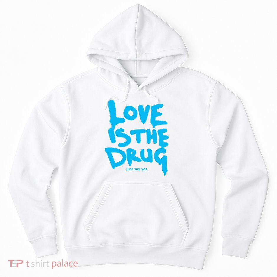 Love Is The Drug Just Say Yes Hoodie