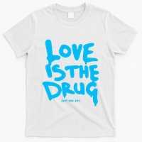 Love Is The Drug Just Say Yes T-Shirt