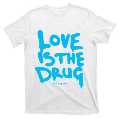 Love Is The Drug Just Say Yes T-Shirt