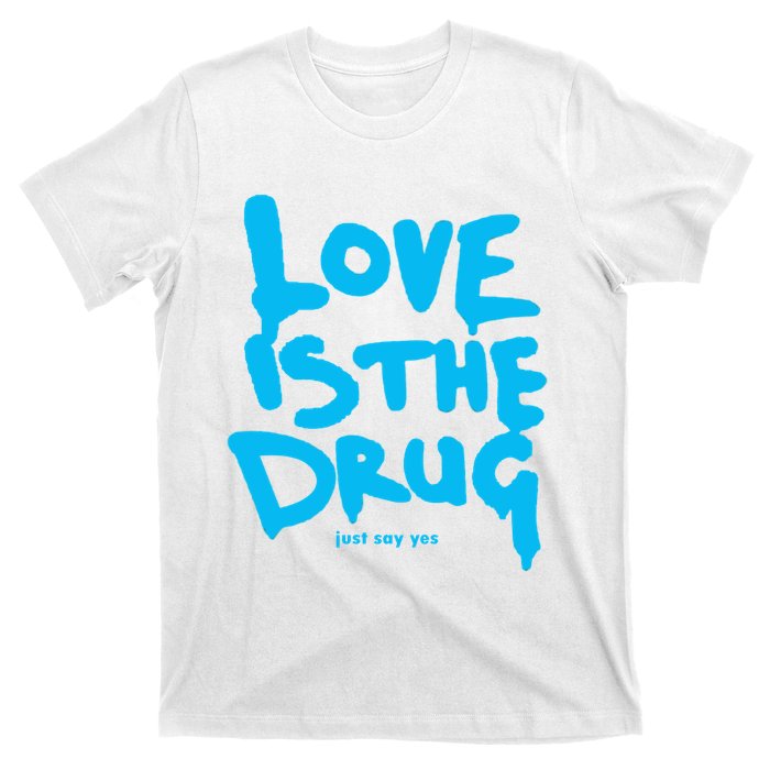 Love Is The Drug Just Say Yes T-Shirt