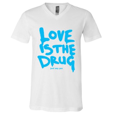 Love Is The Drug Just Say Yes V-Neck T-Shirt