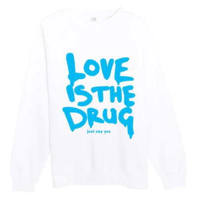 Love Is The Drug Just Say Yes Premium Crewneck Sweatshirt