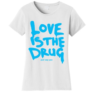 Love Is The Drug Just Say Yes Women's T-Shirt