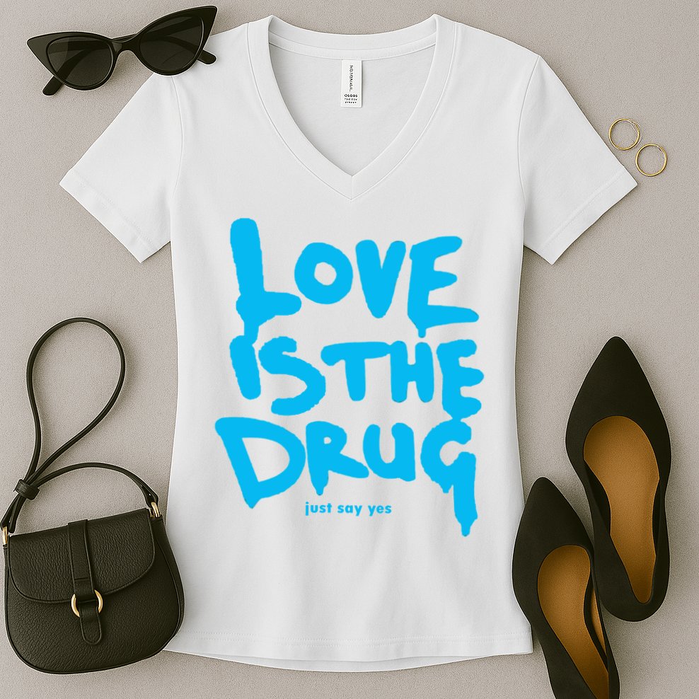 Love Is The Drug Just Say Yes Women's V-Neck T-Shirt