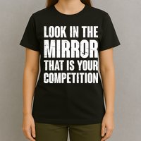 Look In The Mirror That Is Your Competitions T-Shirt