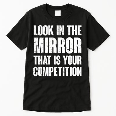 Look In The Mirror That Is Your Competitions Tall T-Shirt