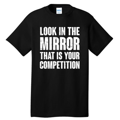 Look In The Mirror That Is Your Competitions Tall T-Shirt