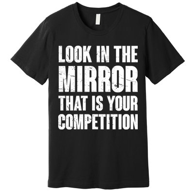 Look In The Mirror That Is Your Competitions Premium T-Shirt