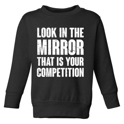 Look In The Mirror That Is Your Competitions Toddler Sweatshirt