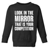 Look In The Mirror That Is Your Competitions Toddler Sweatshirt