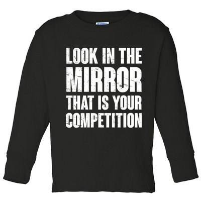 Look In The Mirror That Is Your Competitions Toddler Long Sleeve Shirt