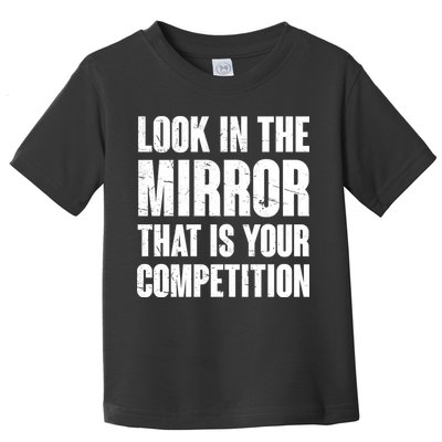 Look In The Mirror That Is Your Competitions Toddler T-Shirt