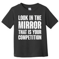 Look In The Mirror That Is Your Competitions Toddler T-Shirt