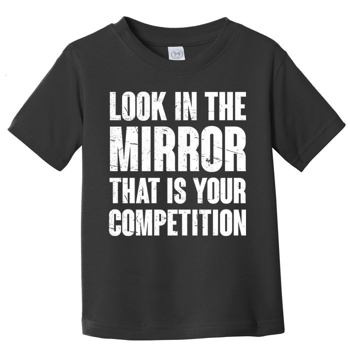 Look In The Mirror That Is Your Competitions Toddler T-Shirt