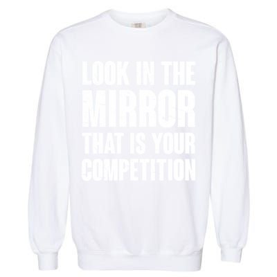 Look In The Mirror That Is Your Competitions Garment-Dyed Sweatshirt