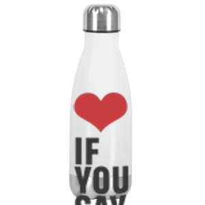 Love If You Say Stainless Steel Insulated Water Bottle