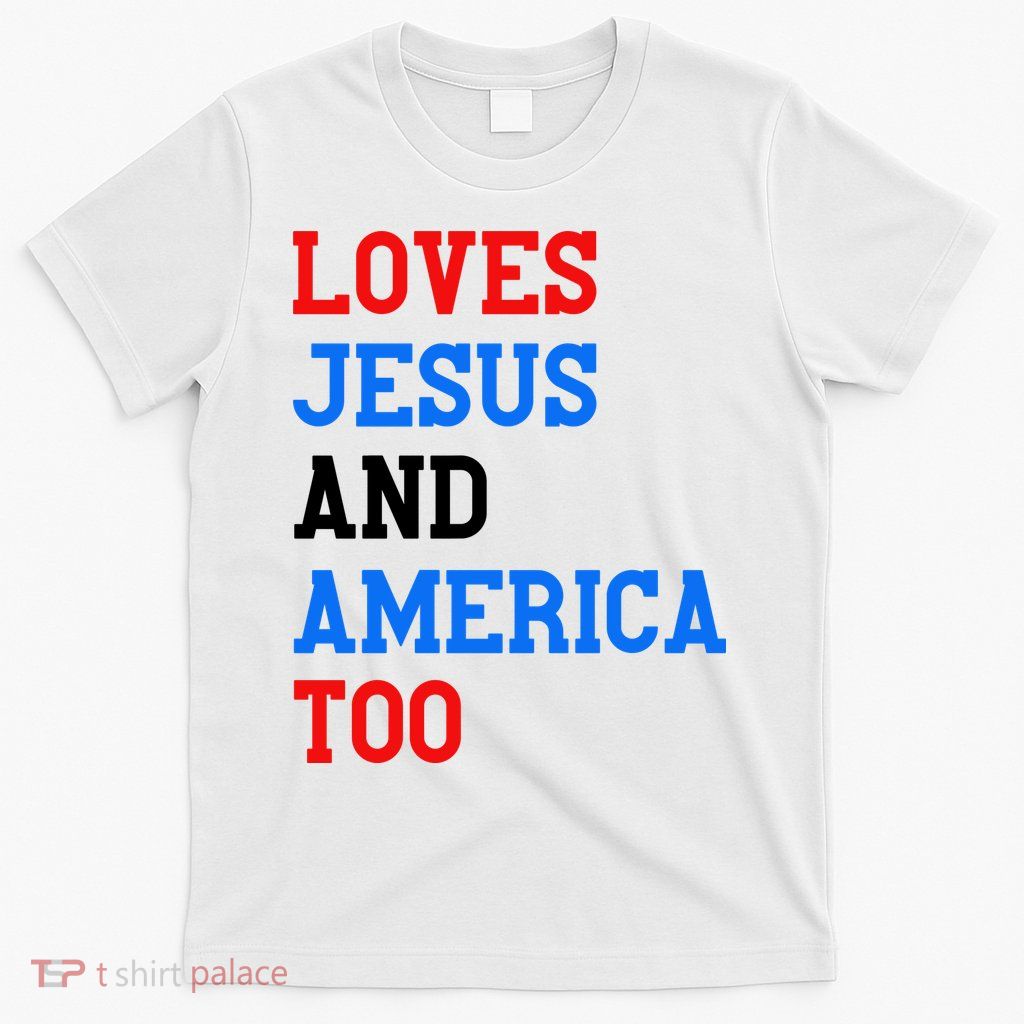 Loves Jesus And America Too 4th Of July T-Shirt