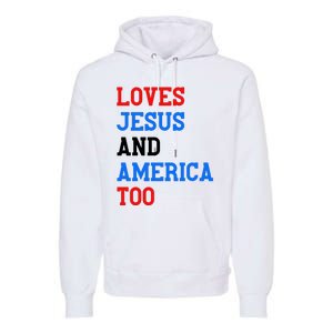 Loves Jesus And America Too 4th Of July Premium Hoodie