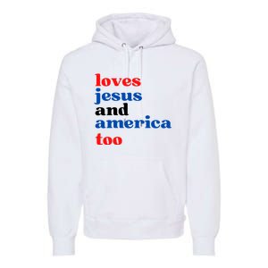 Loves Jesus And America Too 4th Of July Premium Hoodie