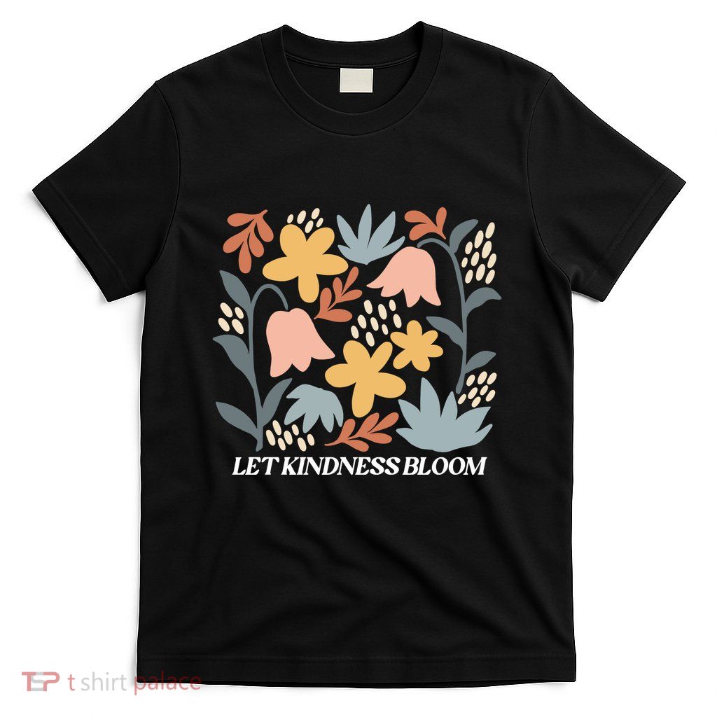 Let Kindness Bloom Floral Flower T-Shirt