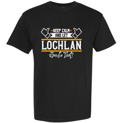 Lochlan Keep Calm And Let Lochlan Handle That Funny Gift Garment-Dyed Heavyweight T-Shirt