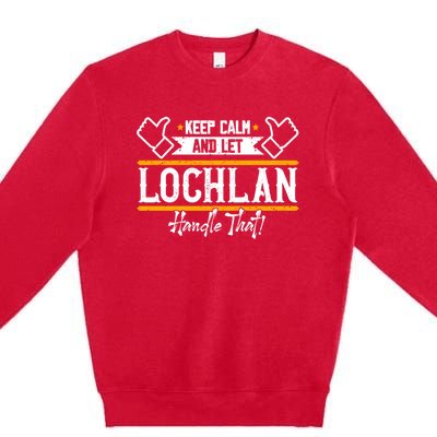 Lochlan Keep Calm And Let Lochlan Handle That Funny Gift Premium Crewneck Sweatshirt