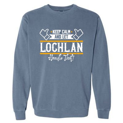 Lochlan Keep Calm And Let Lochlan Handle That Gift Garment-Dyed Sweatshirt