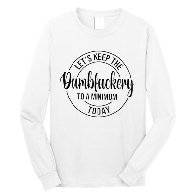 LetS Keep The Dumbfuckery To A Minimum Today Long Sleeve Shirt