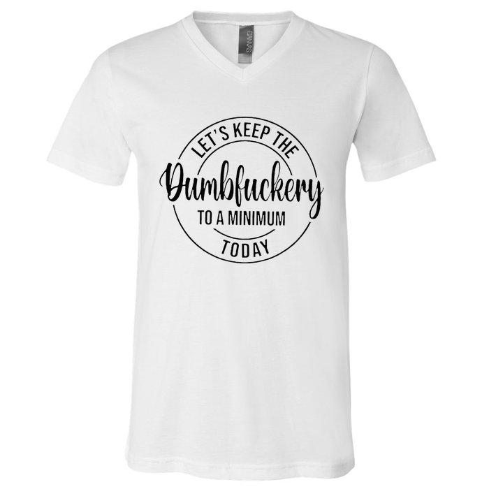 LetS Keep The Dumbfuckery To A Minimum Today V-Neck T-Shirt