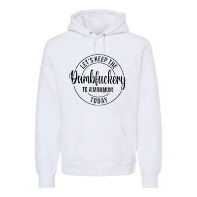 LetS Keep The Dumbfuckery To A Minimum Today Premium Hoodie