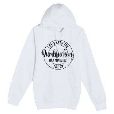 LetS Keep The Dumbfuckery To A Minimum Today Premium Pullover Hoodie