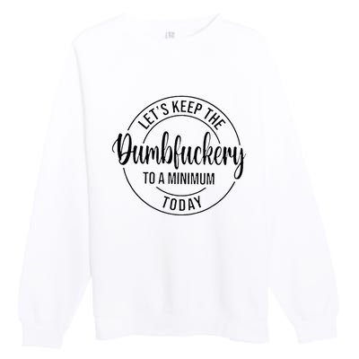 LetS Keep The Dumbfuckery To A Minimum Today Premium Crewneck Sweatshirt