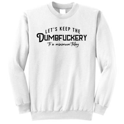 LetS Keep The Dumbfuckery To A Minimum Today Sweatshirt