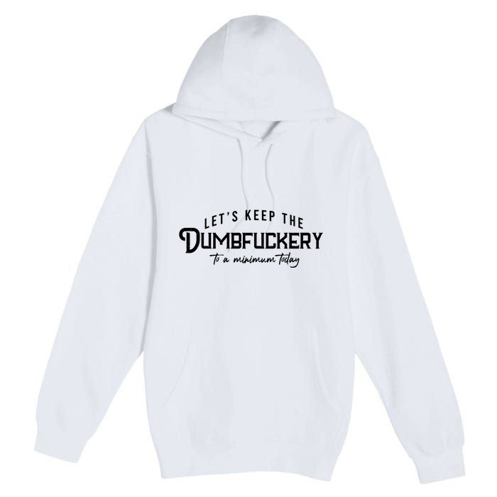 LetS Keep The Dumbfuckery To A Minimum Today Premium Pullover Hoodie