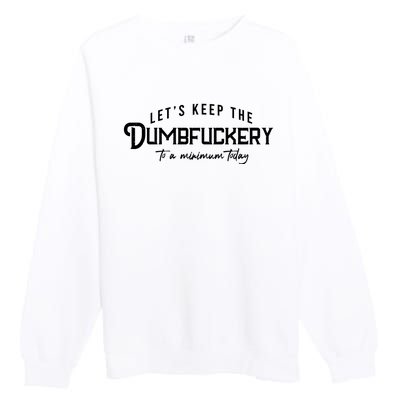 LetS Keep The Dumbfuckery To A Minimum Today Premium Crewneck Sweatshirt