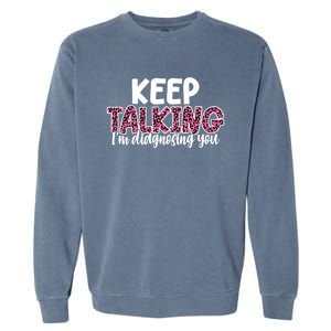 Leopard Keep Talking I'm Diagnosing You For Therapist Gift Garment-Dyed Sweatshirt