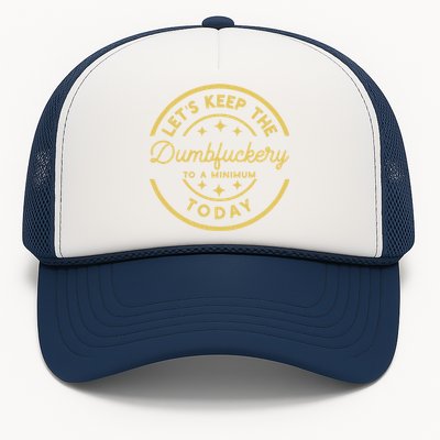 LetS Keep The Dumbfuckery To A Minimum Today Trucker Hat