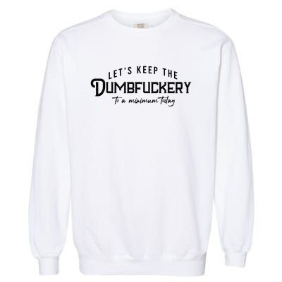 LetS Keep The Dumbfuckery To A Minimum Today Garment-Dyed Sweatshirt