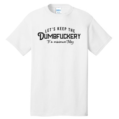 LetS Keep The Dumbfuckery To A Minimum Today Tall T-Shirt