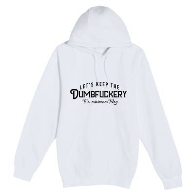 LetS Keep The Dumbfuckery To A Minimum Today Premium Pullover Hoodie