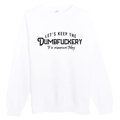 LetS Keep The Dumbfuckery To A Minimum Today Premium Crewneck Sweatshirt