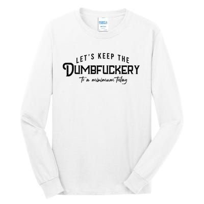 LetS Keep The Dumbfuckery To A Minimum Today Tall Long Sleeve T-Shirt