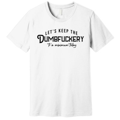 LetS Keep The Dumbfuckery To A Minimum Today Premium T-Shirt